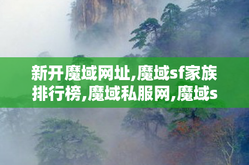 新开魔域网址,魔域sf家族排行榜,魔域私服网,魔域sf家族排行榜