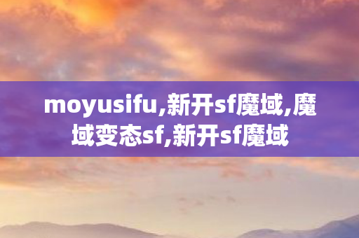moyusifu,新开sf魔域,魔域变态sf,新开sf魔域