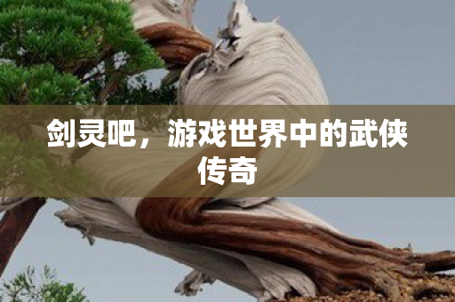 剑灵吧，游戏世界中的武侠传奇