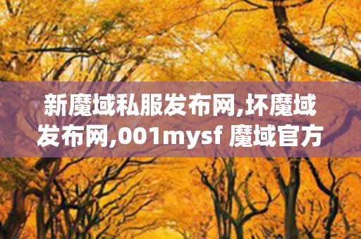 新魔域私服发布网,坏魔域发布网,001mysf 魔域官方网站,坏魔域发布网