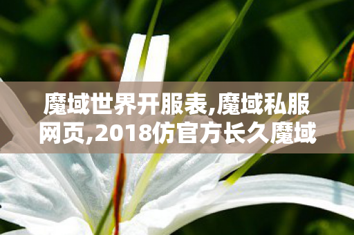 魔域世界开服表,魔域私服网页,2018仿官方长久魔域,魔域私服网页