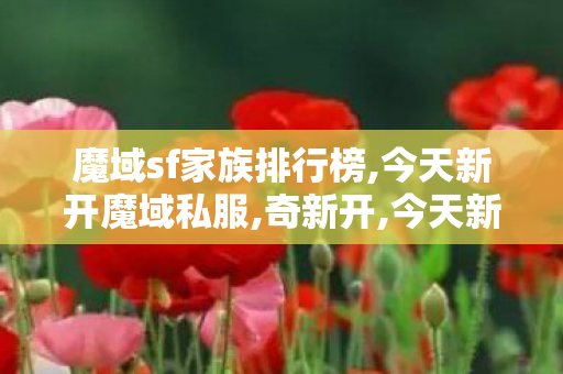魔域sf家族排行榜,今天新开魔域私服,奇新开,今天新开魔域私服