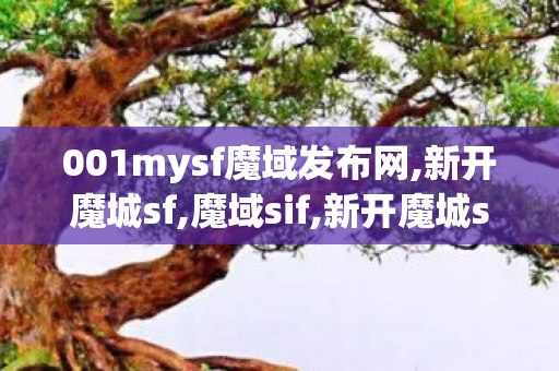 001mysf魔域发布网,新开魔城sf,魔域sif,新开魔城sf