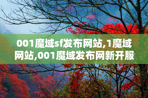 001魔域sf发布网站,1魔域网站,001魔域发布网新开服,1魔域网站