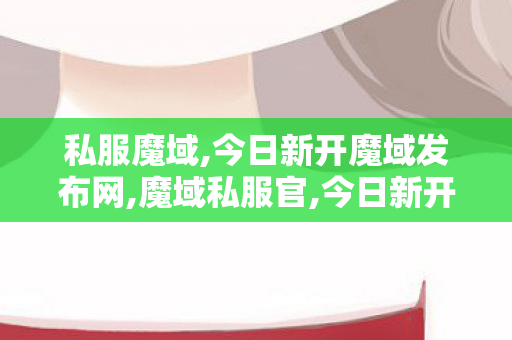 私服魔域,今日新开魔域发布网,魔域私服官,今日新开魔域发布网