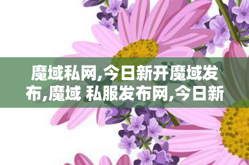 魔域私网,今日新开魔域发布,魔域 私服发布网,今日新开魔域发布
