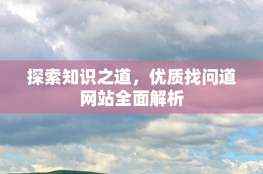 探索知识之道，优质找问道网站全面解析