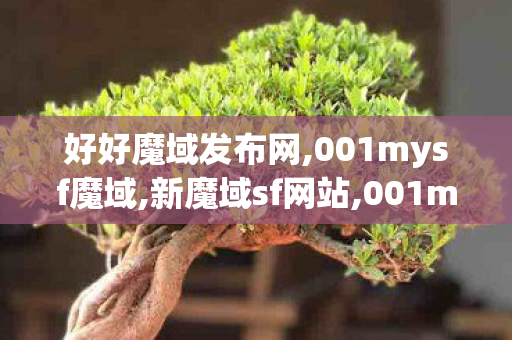 好好魔域发布网,001mysf魔域,新魔域sf网站,001mysf魔域