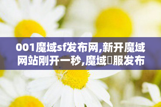 001魔域sf发布网,新开魔域网站刚开一秒,魔域俬服发布网,新开魔域网站刚开一秒