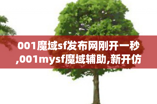 001魔域sf发布网刚开一秒,001mysf魔域辅助,新开仿官魔域sf,001mysf魔域辅助