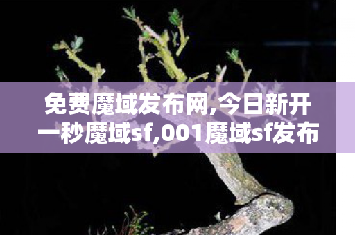 免费魔域发布网,今日新开一秒魔域sf,001魔域sf发布网,今日新开一秒魔域sf