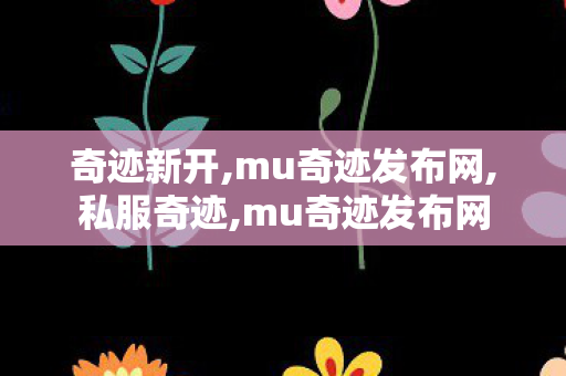 奇迹新开,mu奇迹发布网,私服奇迹,mu奇迹发布网