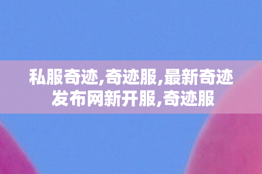 私服奇迹,奇迹服,最新奇迹 发布网新开服,奇迹服