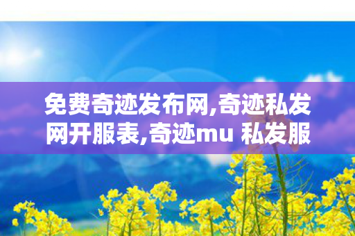 免费奇迹发布网,奇迹私发网开服表,奇迹mu 私发服网大全,奇迹私发网开服表
