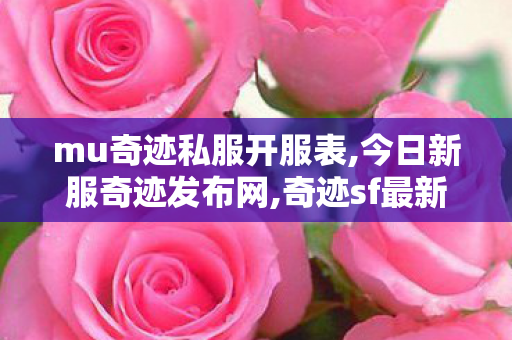 mu奇迹私服开服表,今日新服奇迹发布网,奇迹sf最新发布,今日新服奇迹发布网