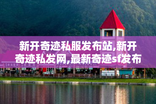 新开奇迹私服发布站,新开奇迹私发网,最新奇迹sf发布网,新开奇迹私发网