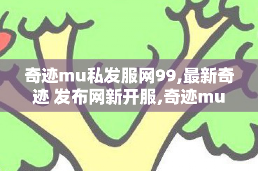 奇迹mu私发服网99,最新奇迹 发布网新开服,奇迹mu发布网,最新奇迹 发布网新开服