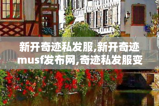 新开奇迹私发服,新开奇迹musf发布网,奇迹私发服变态,新开奇迹musf发布网
