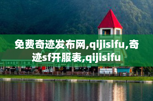 免费奇迹发布网,qijisifu,奇迹sf开服表,qijisifu