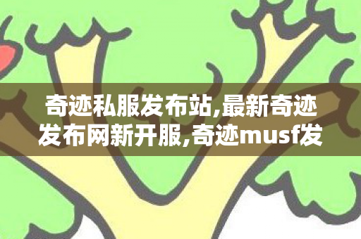 奇迹私服发布站,最新奇迹发布网新开服,奇迹musf发布网,最新奇迹发布网新开服