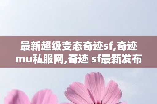 最新超级变态奇迹sf,奇迹mu私服网,奇迹 sf最新发布网,奇迹mu私服网