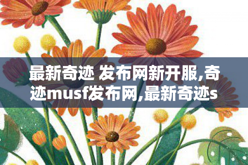 最新奇迹 发布网新开服,奇迹musf发布网,最新奇迹sf发布网站,奇迹musf发布网