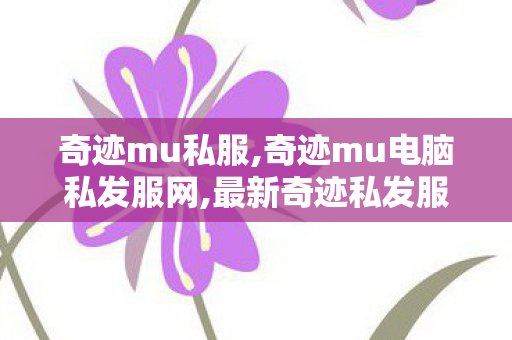奇迹mu私服,奇迹mu电脑私发服网,最新奇迹私发服网,奇迹mu电脑私发服网