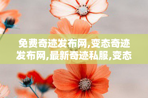 免费奇迹发布网,变态奇迹发布网,最新奇迹私服,变态奇迹发布网