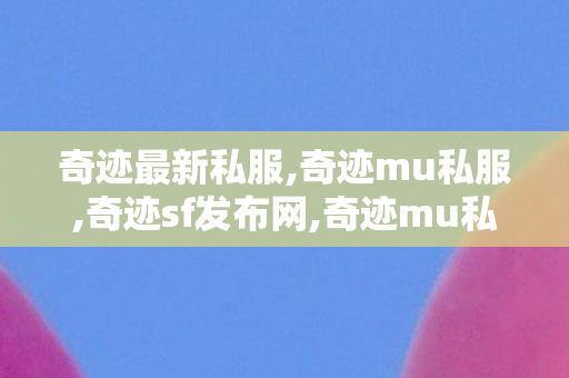 奇迹最新私服,奇迹mu私服,奇迹sf发布网,奇迹mu私服