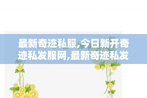 最新奇迹私服,今日新开奇迹私发服网,最新奇迹私发网,今日新开奇迹私发服网