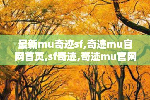 最新mu奇迹sf,奇迹mu官网首页,sf奇迹,奇迹mu官网首页