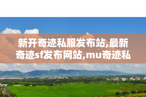 新开奇迹私服发布站,最新奇迹sf发布网站,mu奇迹私服服网,最新奇迹sf发布网站