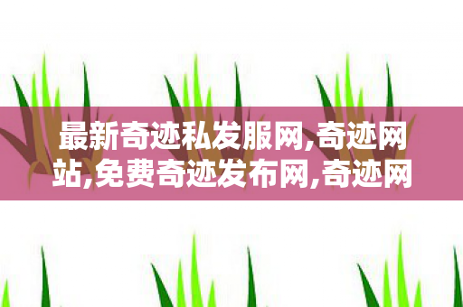 最新奇迹私发服网,奇迹网站,免费奇迹发布网,奇迹网站
