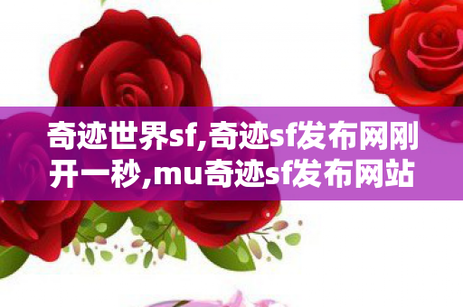 奇迹世界sf,奇迹sf发布网刚开一秒,mu奇迹sf发布网站,奇迹sf发布网刚开一秒