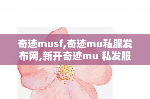 奇迹musf,奇迹mu私服发布网,新开奇迹mu 私发服网,奇迹mu私服发布网