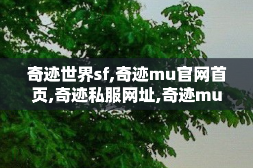 奇迹世界sf,奇迹mu官网首页,奇迹私服网址,奇迹mu官网首页