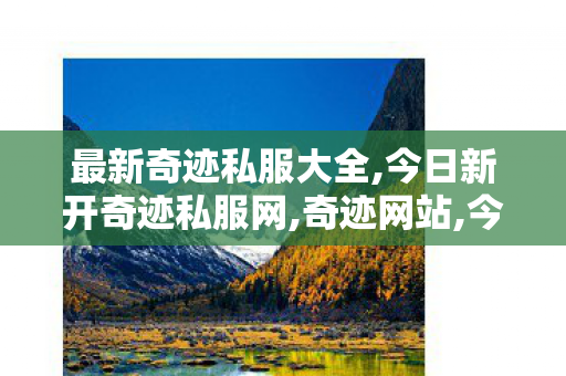 最新奇迹私服大全,今日新开奇迹私服网,奇迹网站,今日新开奇迹私服网