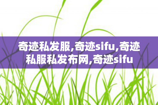 奇迹私发服,奇迹sifu,奇迹私服私发布网,奇迹sifu