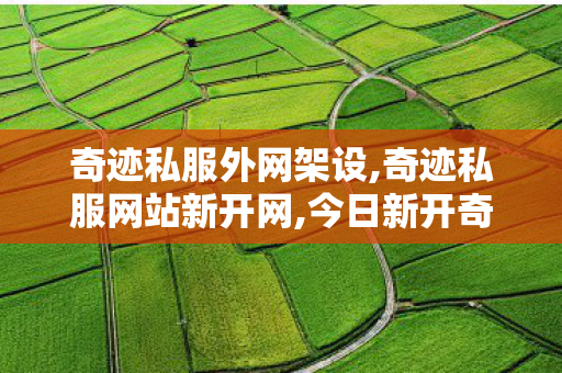 奇迹私服外网架设,奇迹私服网站新开网,今日新开奇迹私服网,奇迹私服网站新开网
