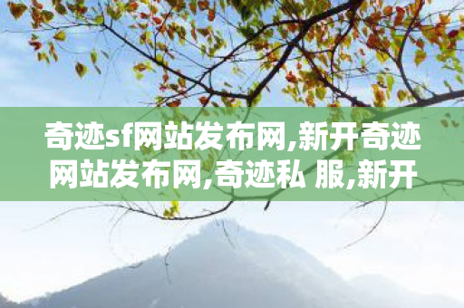 奇迹sf网站发布网,新开奇迹网站发布网,奇迹私 服,新开奇迹网站发布网