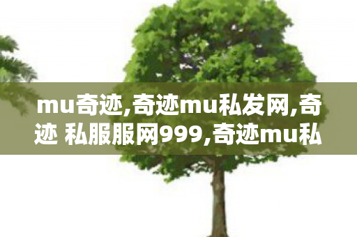 mu奇迹,奇迹mu私发网,奇迹 私服服网999,奇迹mu私发网