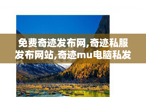 免费奇迹发布网,奇迹私服发布网站,奇迹mu电脑私发服网,奇迹私服发布网站
