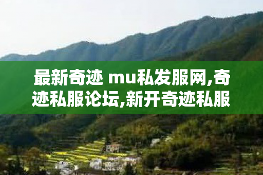 最新奇迹 mu私发服网,奇迹私服论坛,新开奇迹私服大全,奇迹私服论坛