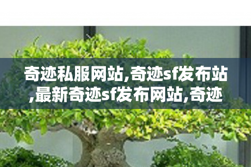 奇迹私服网站,奇迹sf发布站,最新奇迹sf发布网站,奇迹sf发布站