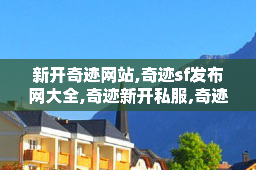 新开奇迹网站,奇迹sf发布网大全,奇迹新开私服,奇迹sf发布网大全