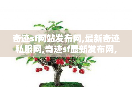 奇迹sf网站发布网,最新奇迹私服网,奇迹sf最新发布网,最新奇迹私服网