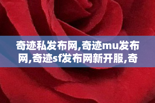 奇迹私发布网,奇迹mu发布网,奇迹sf发布网新开服,奇迹mu发布网
