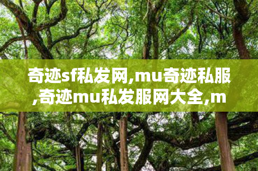 奇迹sf私发网,mu奇迹私服,奇迹mu私发服网大全,mu奇迹私服
