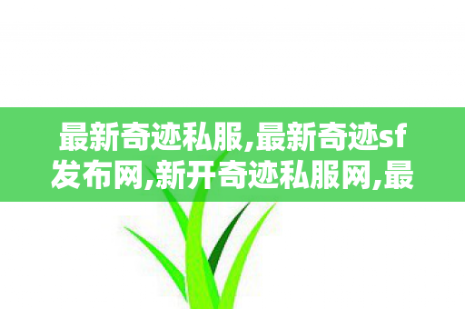 最新奇迹私服,最新奇迹sf发布网,新开奇迹私服网,最新奇迹sf发布网