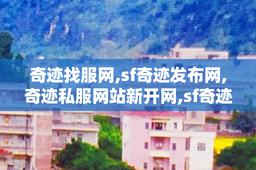 奇迹找服网,sf奇迹发布网,奇迹私服网站新开网,sf奇迹发布网